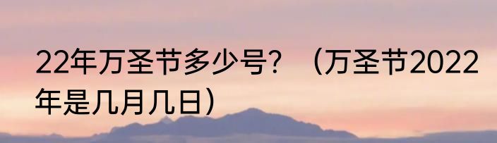 22年万圣节多少号？（万圣节2022年是几月几日）
