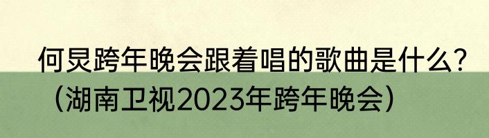 何炅跨年晚会跟着唱的歌曲是什么？（湖南卫视2023年跨年晚会）