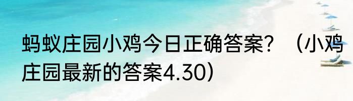 蚂蚁庄园小鸡今日正确答案？（小鸡庄园最新的答案4.30）