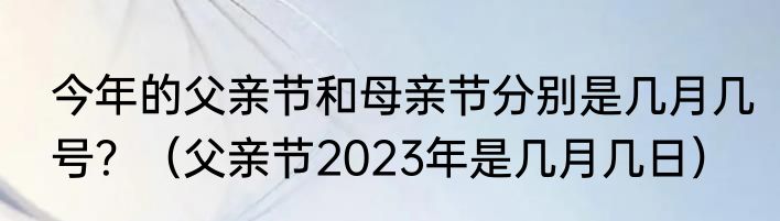 今年的父亲节和母亲节分别是几月几号？（父亲节2023年是几月几日）