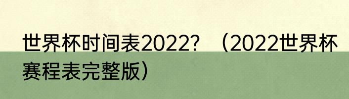 世界杯时间表2022？（2022世界杯赛程表完整版）