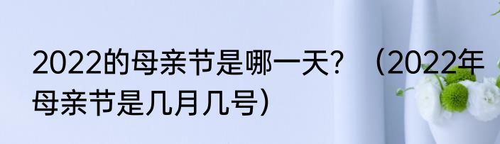 2022的母亲节是哪一天？（2022年母亲节是几月几号）