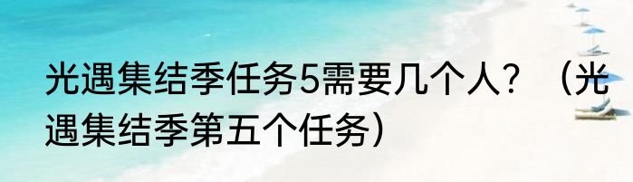 光遇集结季任务5需要几个人？（光遇集结季第五个任务）