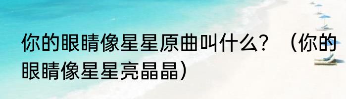 你的眼睛像星星原曲叫什么？（你的眼睛像星星亮晶晶）