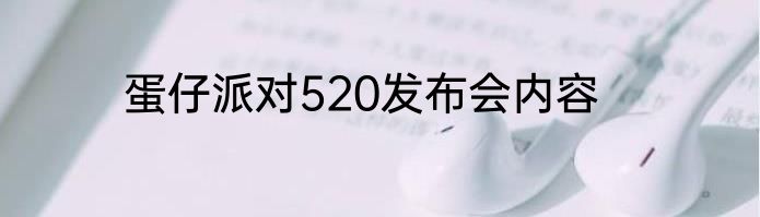 蛋仔派对520发布会内容