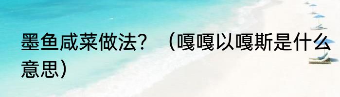 墨鱼咸菜做法？（嘎嘎以嘎斯是什么意思）