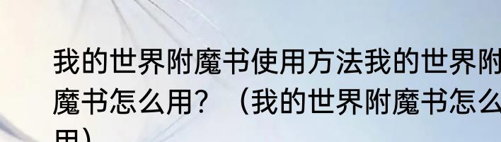 我的世界附魔书使用方法我的世界附魔书怎么用？（我的世界附魔书怎么用）