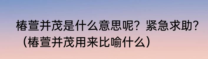 椿萱并茂是什么意思呢？紧急求助？（椿萱并茂用来比喻什么）