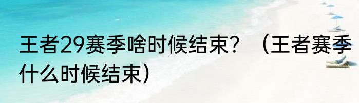 王者29赛季啥时候结束？（王者赛季什么时候结束）