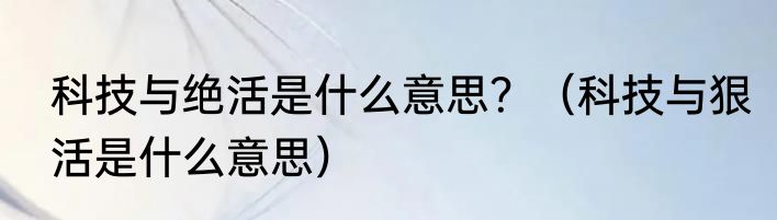 科技与绝活是什么意思？（科技与狠活是什么意思）