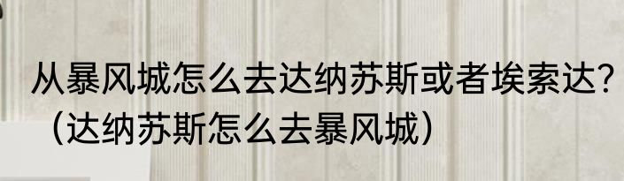 从暴风城怎么去达纳苏斯或者埃索达？（达纳苏斯怎么去暴风城）