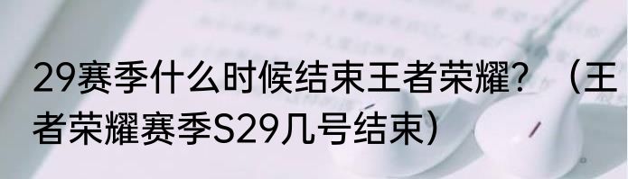 29赛季什么时候结束王者荣耀？（王者荣耀赛季S29几号结束）