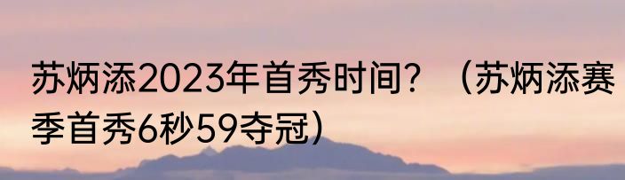 苏炳添2023年首秀时间？（苏炳添赛季首秀6秒59夺冠）