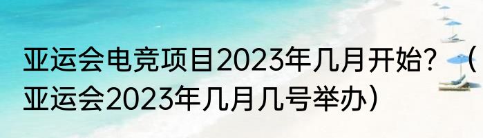 亚运会电竞项目2023年几月开始？（亚运会2023年几月几号举办）