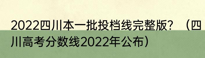 2022四川本一批投档线完整版？（四川高考分数线2022年公布）