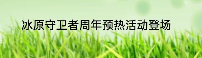 冰原守卫者周年预热活动登场