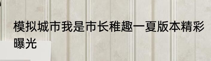 模拟城市我是市长稚趣一夏版本精彩曝光