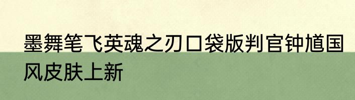墨舞笔飞英魂之刃口袋版判官钟馗国风皮肤上新