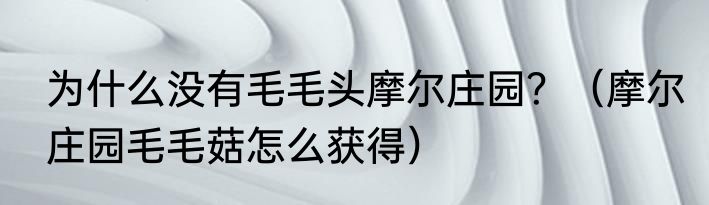 为什么没有毛毛头摩尔庄园？（摩尔庄园毛毛菇怎么获得）