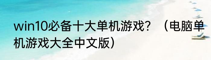 win10必备十大单机游戏？（电脑单机游戏大全中文版）