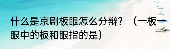 什么是京剧板眼怎么分辩？（一板一眼中的板和眼指的是）