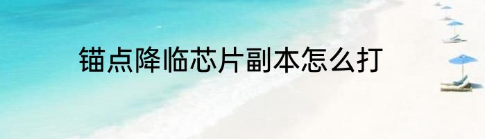 锚点降临芯片副本怎么打