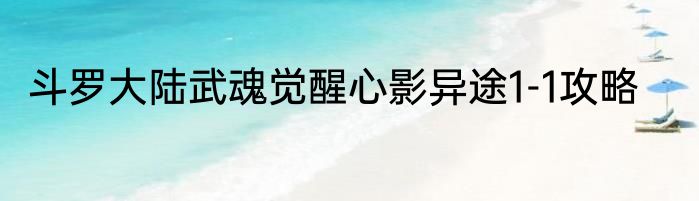 斗罗大陆武魂觉醒心影异途1-1攻略