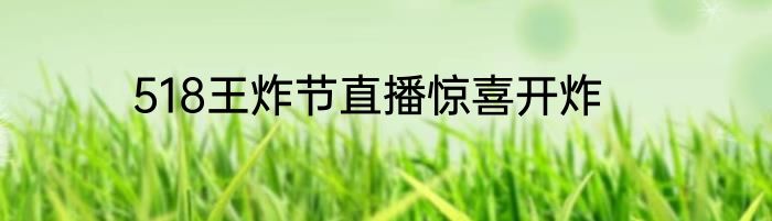 518王炸节直播惊喜开炸