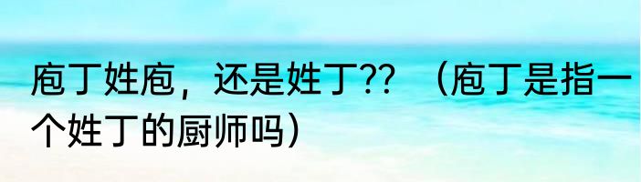 庖丁姓庖，还是姓丁﹖？（庖丁是指一个姓丁的厨师吗）