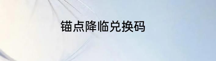 锚点降临兑换码