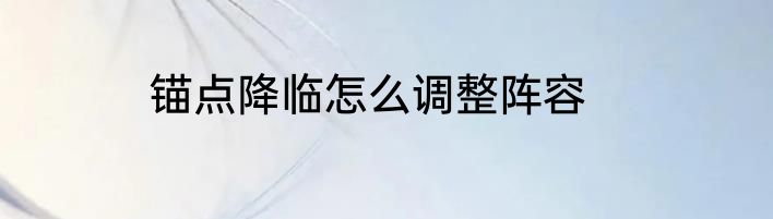 锚点降临怎么调整阵容