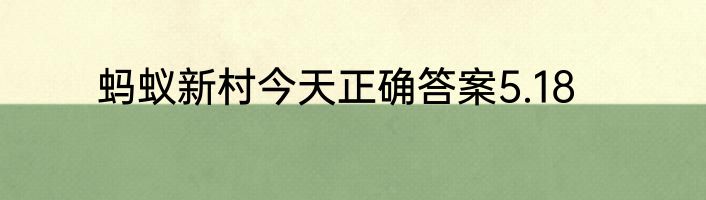 蚂蚁新村今天正确答案5.18
