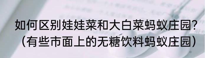 如何区别娃娃菜和大白菜蚂蚁庄园？（有些市面上的无糖饮料蚂蚁庄园）