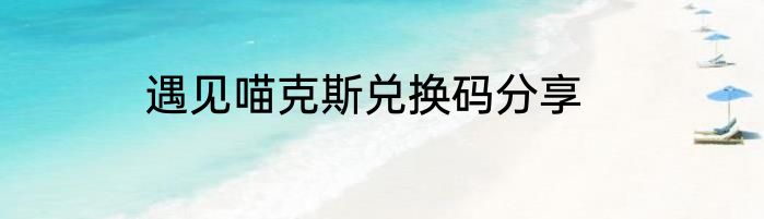 遇见喵克斯兑换码分享