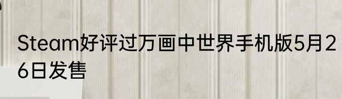 Steam好评过万画中世界手机版5月26日发售