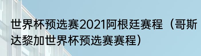 世界杯预选赛2021阿根廷赛程（哥斯达黎加世界杯预选赛赛程）