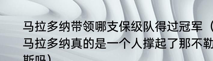 马拉多纳带领哪支保级队得过冠军（马拉多纳真的是一个人撑起了那不勒斯吗）