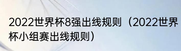 2022世界杯8强出线规则（2022世界杯小组赛出线规则）