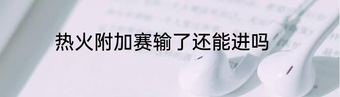 热火附加赛输了还能进吗