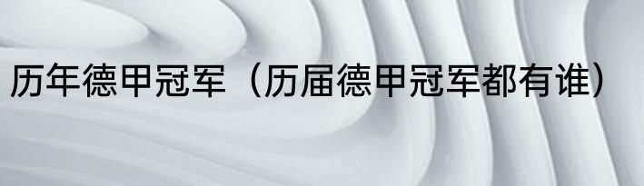 历年德甲冠军（历届德甲冠军都有谁）