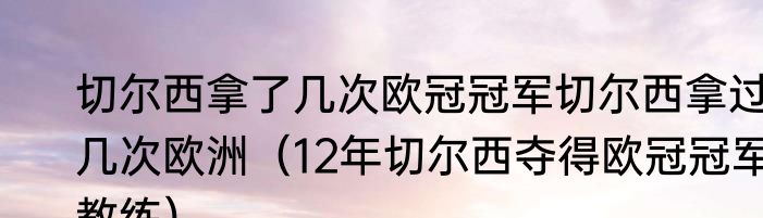 切尔西拿了几次欧冠冠军切尔西拿过几次欧洲（12年切尔西夺得欧冠冠军教练）