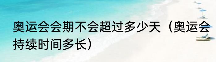 奥运会会期不会超过多少天（奥运会持续时间多长）