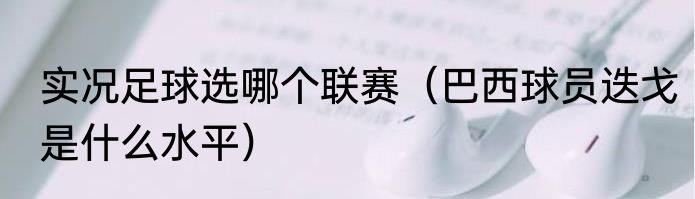 实况足球选哪个联赛（巴西球员迭戈是什么水平）