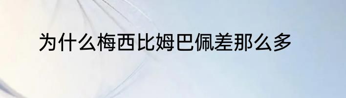为什么梅西比姆巴佩差那么多