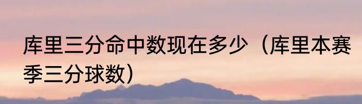库里三分命中数现在多少（库里本赛季三分球数）