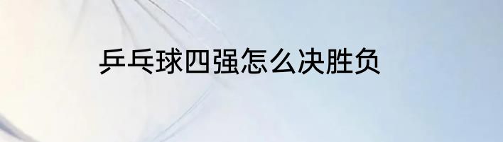 乒乓球四强怎么决胜负