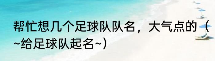 帮忙想几个足球队队名，大气点的（~给足球队起名~）