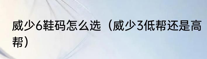 威少6鞋码怎么选（威少3低帮还是高帮）