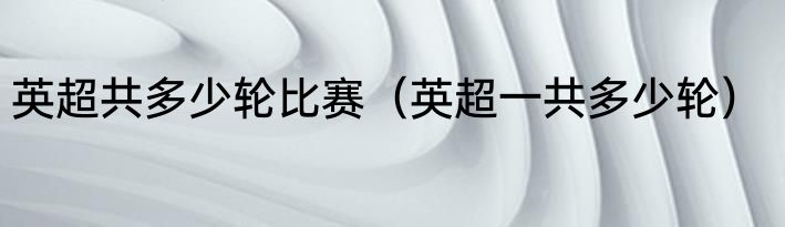 英超共多少轮比赛（英超一共多少轮）