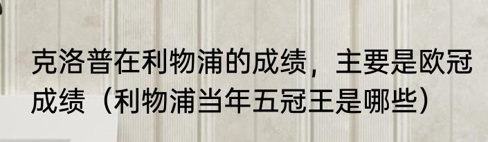 克洛普在利物浦的成绩，主要是欧冠成绩（利物浦当年五冠王是哪些）